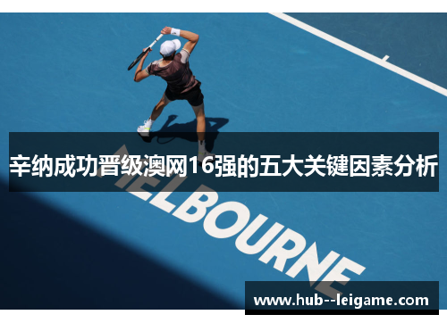 辛纳成功晋级澳网16强的五大关键因素分析