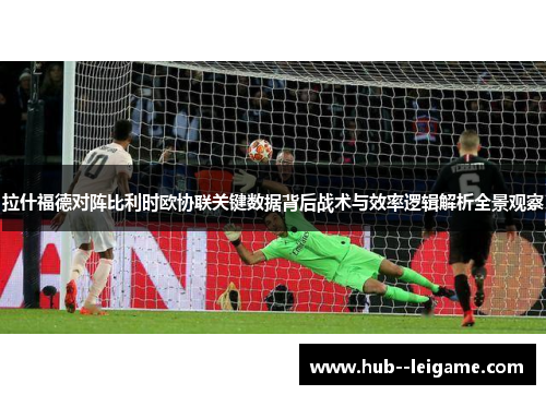 拉什福德对阵比利时欧协联关键数据背后战术与效率逻辑解析全景观察