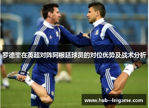 罗德里在英超对阵阿根廷球员的对位优势及战术分析