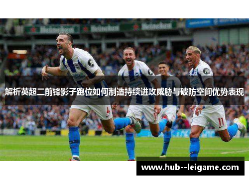 解析英超二前锋影子跑位如何制造持续进攻威胁与破防空间优势表现