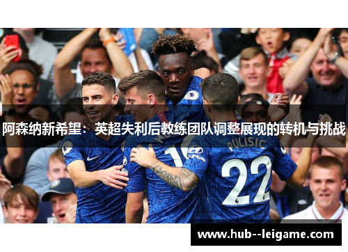 阿森纳新希望：英超失利后教练团队调整展现的转机与挑战
