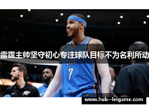 雷霆主帅坚守初心专注球队目标不为名利所动