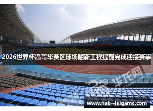 2026世界杯温哥华赛区球场翻新工程提前完成迎接赛事