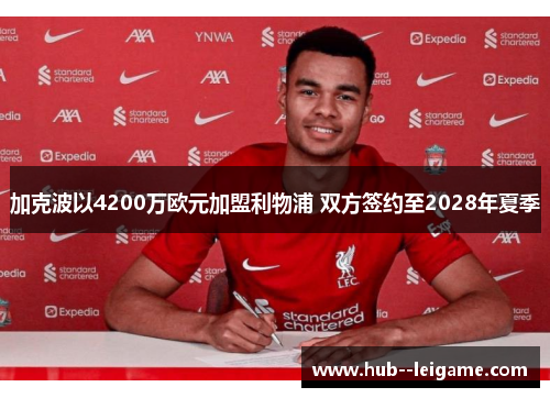 加克波以4200万欧元加盟利物浦 双方签约至2028年夏季 加克波以4200万欧元加盟利物浦 双方签约至2028年夏季