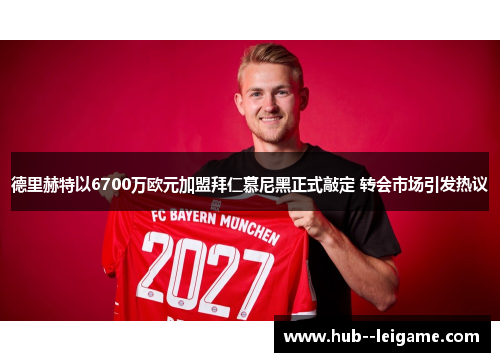 德里赫特以6700万欧元加盟拜仁慕尼黑正式敲定 转会市场引发热议