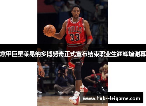 意甲巨星莱昂纳多博努奇正式宣布结束职业生涯辉煌谢幕