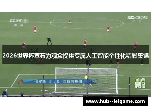 2026世界杯宣布为观众提供专属人工智能个性化精彩集锦