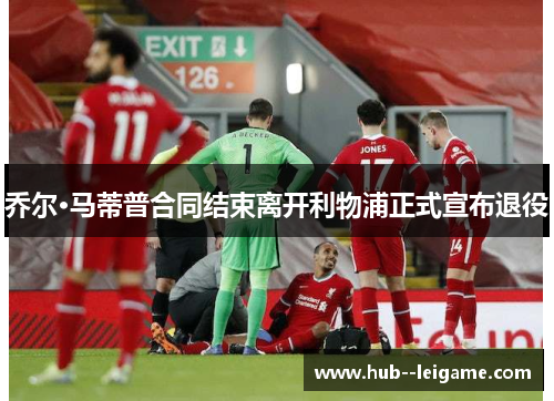 乔尔·马蒂普合同结束离开利物浦正式宣布退役