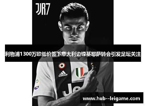 利物浦1300万欧低价签下意大利边锋基耶萨转会引发足坛关注