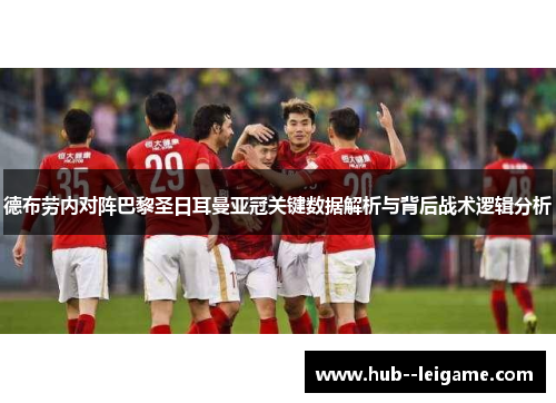 德布劳内对阵巴黎圣日耳曼亚冠关键数据解析与背后战术逻辑分析
