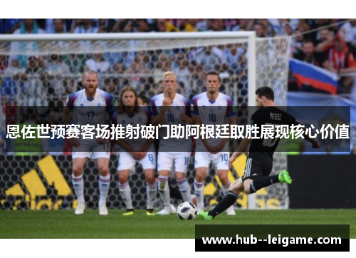 恩佐世预赛客场推射破门助阿根廷取胜展现核心价值