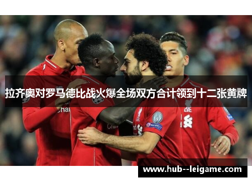 拉齐奥对罗马德比战火爆全场双方合计领到十二张黄牌