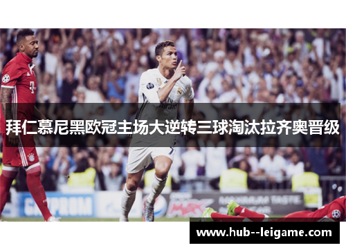 拜仁慕尼黑欧冠主场大逆转三球淘汰拉齐奥晋级 拜仁慕尼黑欧冠主场大逆转三球淘汰拉齐奥晋级