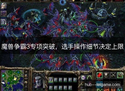 魔兽争霸3专项突破，选手操作细节决定上限